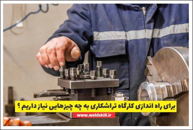 برای راه اندازی کارگاه تراشکاری به چه چیزهایی نیاز داریم ؟